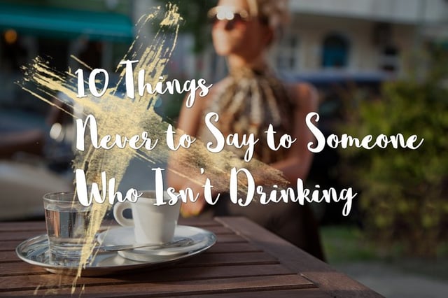 10 Things Never to Say to Someone Who Isn't Drinking